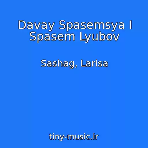 کاور آهنگ Davay Spasemsya I Spasem Lyubov از Sashag, Larisa