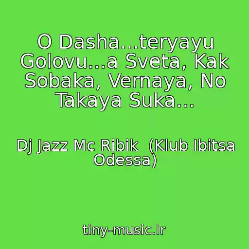 کاور آهنگ O Dasha...teryayu Golovu...a Sveta, Kak Sobaka, Vernaya, No Takaya Suka... از Dj Jazz Mc Ribik  (Klub Ibitsa Odessa)