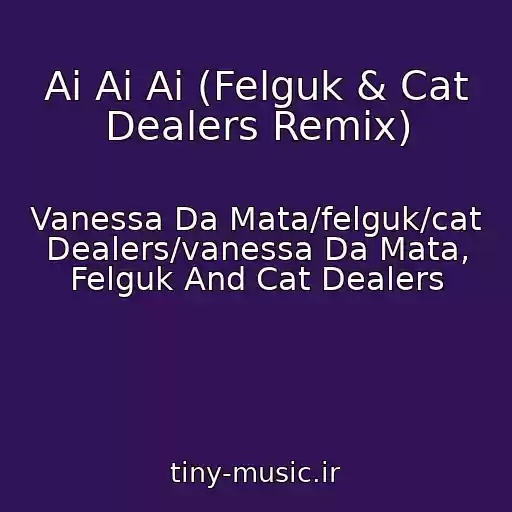 کاور آهنگ Ai Ai Ai (Felguk & Cat Dealers Remix) از Vanessa Da Mata/felguk/cat Dealers/vanessa Da Mata, Felguk And Cat Dealers