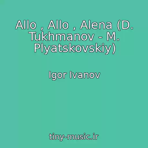 کاور آهنگ Allo , Allo , Alena (D. Tukhmanov - M. Plyatskovskiy) از Igor Ivanov