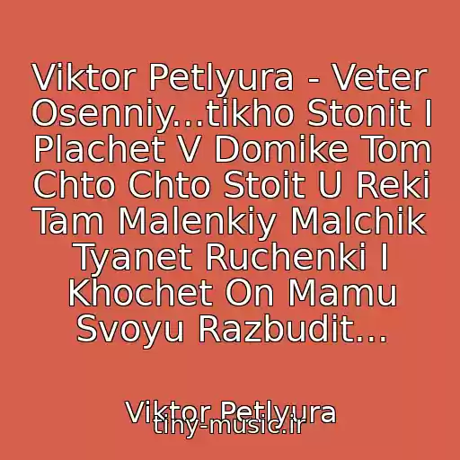 کاور آهنگ Viktor Petlyura - Veter Osenniy...tikho Stonit I Plachet V Domike Tom Chto Chto Stoit U Reki Tam Malenkiy Malchik Tyanet Ruchenki I Khochet On Mamu Svoyu Razbudit... از Viktor Petlyura