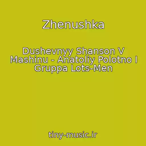 کاور آهنگ Zhenushka از Dushevnyy Shanson V Mashinu - Anatoliy Polotno I Gruppa Lots-Men