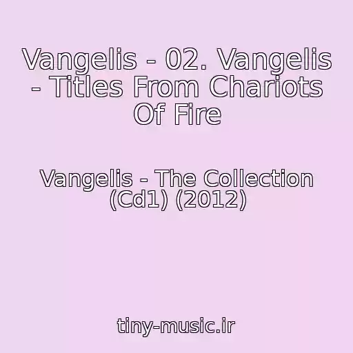 کاور آهنگ Vangelis - 02. Vangelis - Titles From Chariots Of Fire از Vangelis - The Collection (Cd1) (2012)