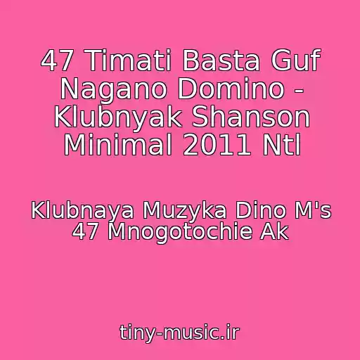 کاور آهنگ 47 Timati Basta Guf Nagano Domino - Klubnyak Shanson Minimal 2011 Ntl از Klubnaya Muzyka Dino M's 47 Mnogotochie Ak