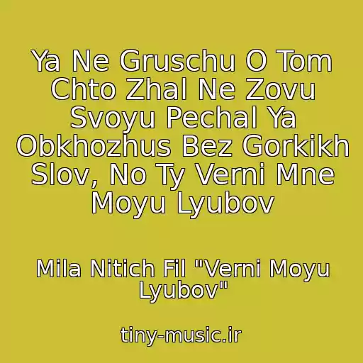 کاور آهنگ Ya Ne Gruschu O Tom Chto Zhal Ne Zovu Svoyu Pechal Ya Obkhozhus Bez Gorkikh Slov, No Ty Verni Mne Moyu Lyubov از Mila Nitich Fil "Verni Moyu Lyubov"