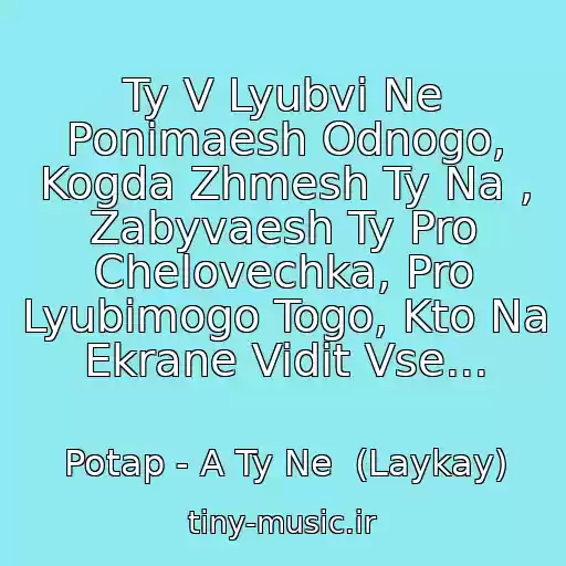 کاور آهنگ Ty V Lyubvi Ne Ponimaesh Odnogo, Kogda Zhmesh Ty Na , Zabyvaesh Ty Pro Chelovechka, Pro Lyubimogo Togo, Kto Na Ekrane Vidit Vse... از Potap - A Ty Ne  (Laykay)