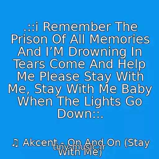 کاور آهنگ .::i Remember The Prison Of All Memories And I’M Drowning In Tears Come And Help Me Please Stay With Me, Stay With Me Baby When The Lights Go Down::. از ♫ Akcent - On And On (Stay With Me)