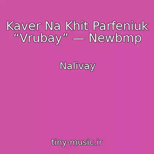 کاور آهنگ Kaver Na Khіt Parfeniuk “Vrubay” — Newbmp از Nalivay