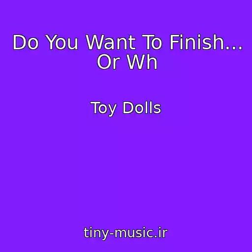 کاور آهنگ Do You Want To Finish... Or Wh از Toy Dolls