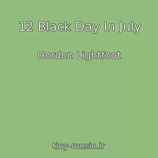 کاور آهنگ 12 Black Day In July از Gordon Lightfoot
