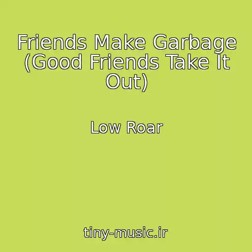 کاور آهنگ Friends Make Garbage (Good Friends Take It Out) از Low Roar