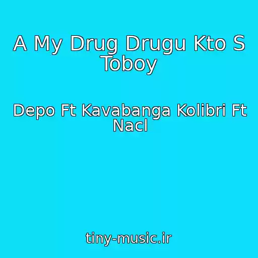 کاور آهنگ A My Drug Drugu Kto S Toboy از Depo Ft Kavabanga Kolibri Ft Nacl