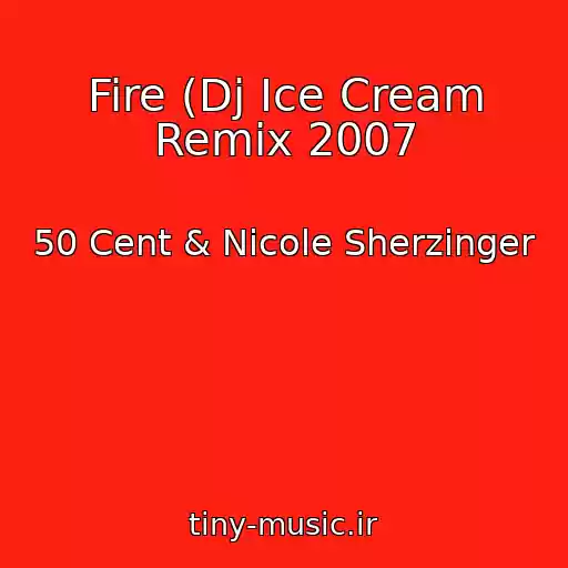 کاور آهنگ Fire (Dj Ice Cream Remix 2007 از 50 Cent & Nicole Sherzinger