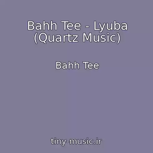 کاور آهنگ Bahh Tee - Lyuba (Quartz Music) از Bahh Tee