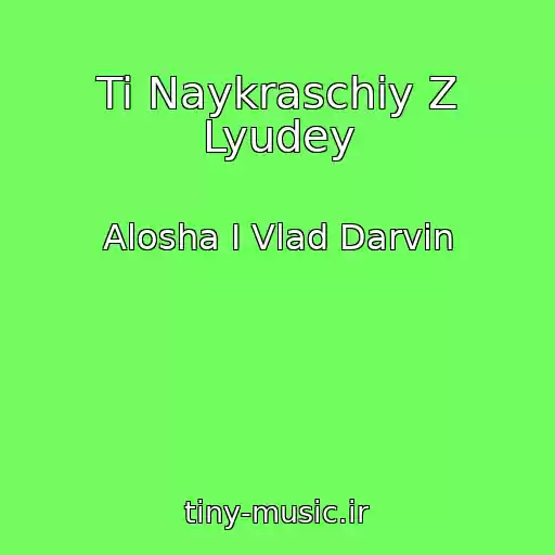کاور آهنگ Ti Naykraschiy Z Lyudey از Alosha І Vlad Darvіn