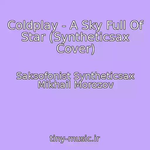 کاور آهنگ Coldplay - A Sky Full Of Star (Syntheticsax Cover) از Saksofonist Syntheticsax Mikhail Morozov