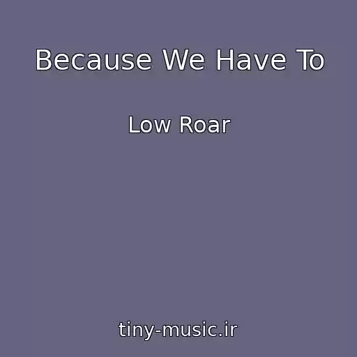 کاور آهنگ Because We Have To از Low Roar