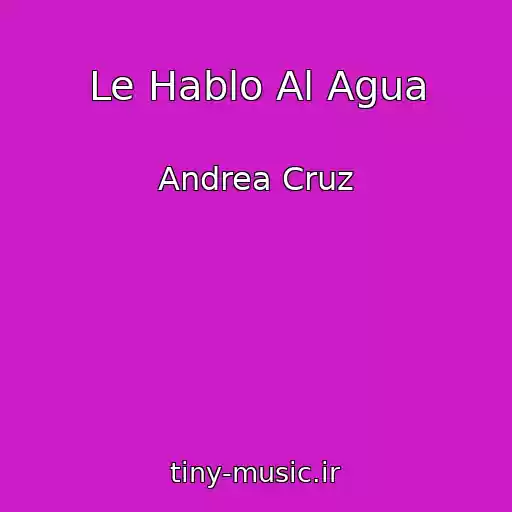 کاور آهنگ Le Hablo Al Agua از Andrea Cruz