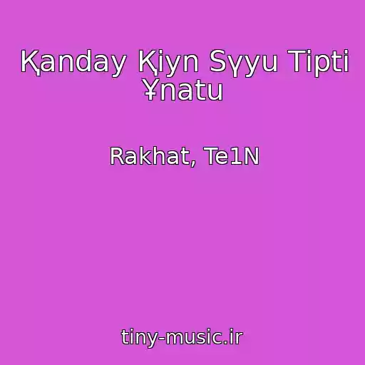 کاور آهنگ Қanday Қiyn Sүyu Tіptі Ұnatu از Rakhat, Te1N