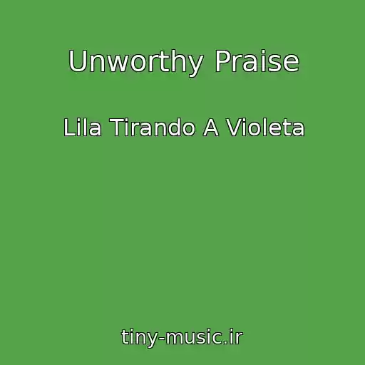 کاور آهنگ Unworthy Praise از Lila Tirando A Violeta