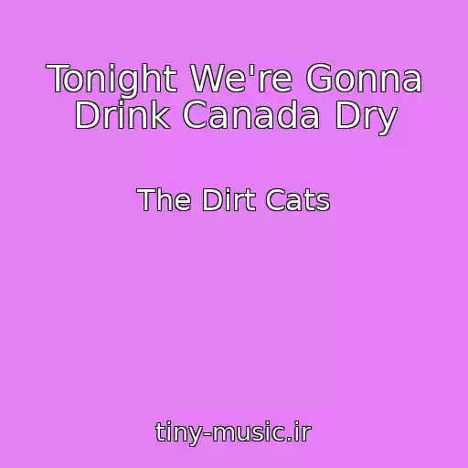کاور آهنگ Tonight We're Gonna Drink Canada Dry از The Dirt Cats