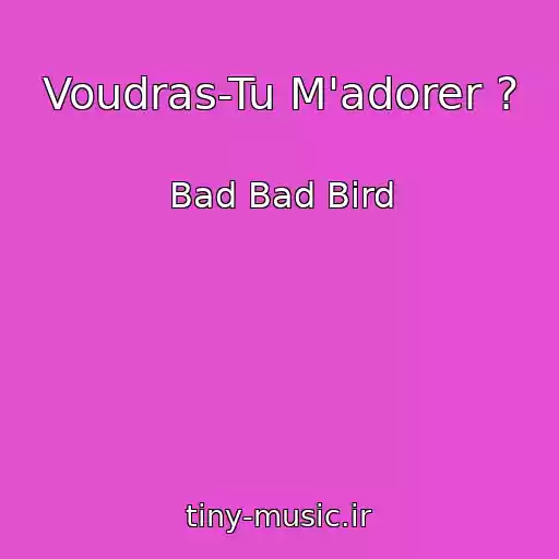 کاور آهنگ Voudras-Tu M'adorer ? از Bad Bad Bird