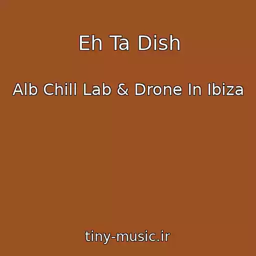 کاور آهنگ Eh Ta Dish از Alb Chill Lab & Drone In Ibiza