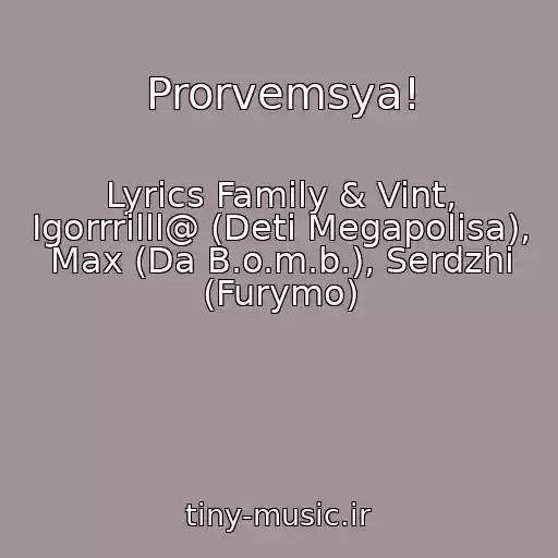 کاور آهنگ Prorvemsya! از Lyrics Family & Vint, Igorrrilll@ (Deti Megapolisa), Max (Da B.o.m.b.), Serdzhi (Furymo)