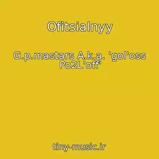 کاور آهنگ Ofitsialnyy از G.p.mastars A.k.a. 'gol'oss Po2L'off'