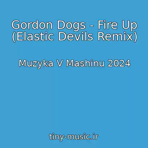 کاور آهنگ Gordon Dogs - Fire Up (Elastic Devils Remix) از Muzyka V Mashinu 2024