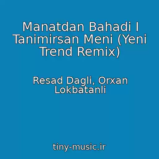 کاور آهنگ Manatdan Bahadi I Tanimirsan Meni (Yeni Trend Remix) از Resad Dagli, Orxan Lokbatanli