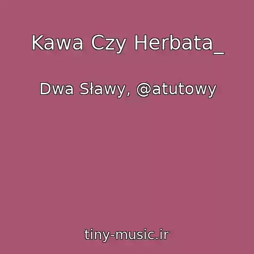 کاور آهنگ Kawa Czy Herbata_ از Dwa Sławy, @atutowy