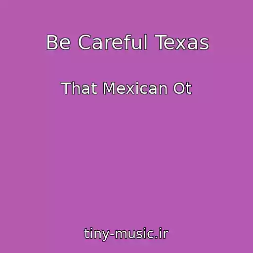 کاور آهنگ Be Careful Texas از That Mexican Ot
