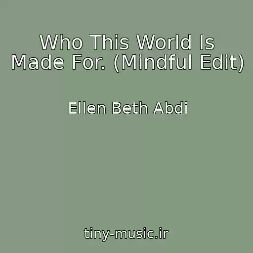 کاور آهنگ Who This World Is Made For. (Mindful Edit) از Ellen Beth Abdi