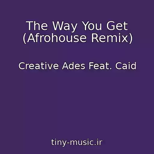 کاور آهنگ The Way You Get (Afrohouse Remix) از Creative Ades Feat. Caid