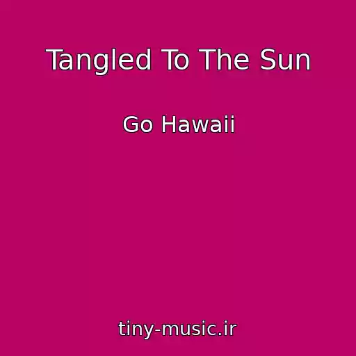 کاور آهنگ Tangled To The Sun از Go Hawaii