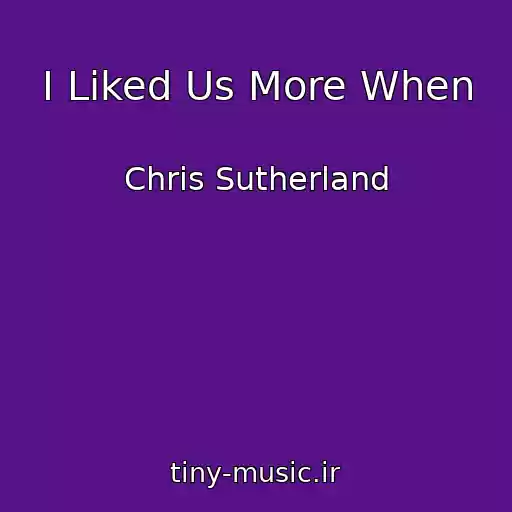 کاور آهنگ I Liked Us More When از Chris Sutherland