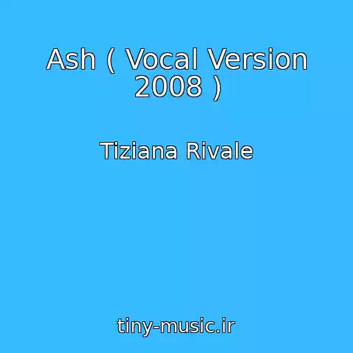 کاور آهنگ Ash ( Vocal Version 2008 ) از Tiziana Rivale