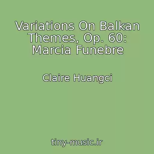 کاور آهنگ Variations On Balkan Themes, Op. 60: Marcia Funebre از Claire Huangci