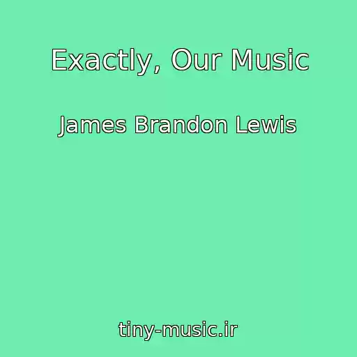 کاور آهنگ Exactly, Our Music از James Brandon Lewis