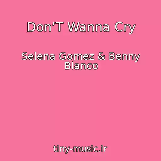 کاور آهنگ Don’T Wanna Cry از Selena Gomez & Benny Blanco