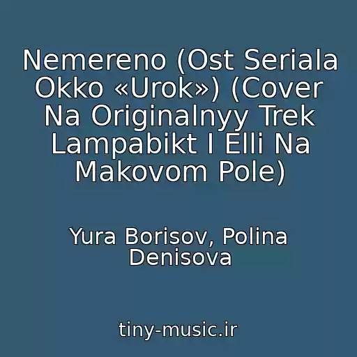 کاور آهنگ Nemereno (Ost Seriala Okko «Urok») (Cover Na Originalnyy Trek Lampabikt I Elli Na Makovom Pole) از Yura Borisov, Polina Denisova