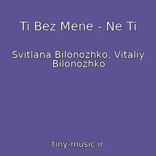 کاور آهنگ Ti Bez Mene - Ne Ti از Svіtlana Bіlonozhko, Vіtalіy Bіlonozhko