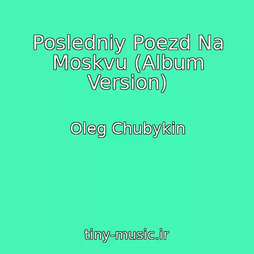 کاور آهنگ Posledniy Poezd Na Moskvu (Album Version) از Oleg Chubykin