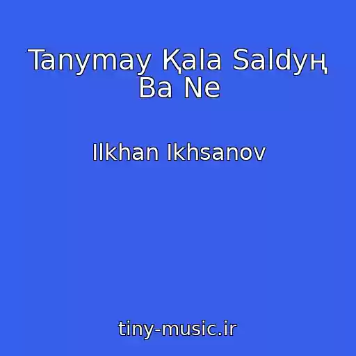 کاور آهنگ Tanymay Қala Saldyң Ba Ne از Ilkhan Ikhsanov