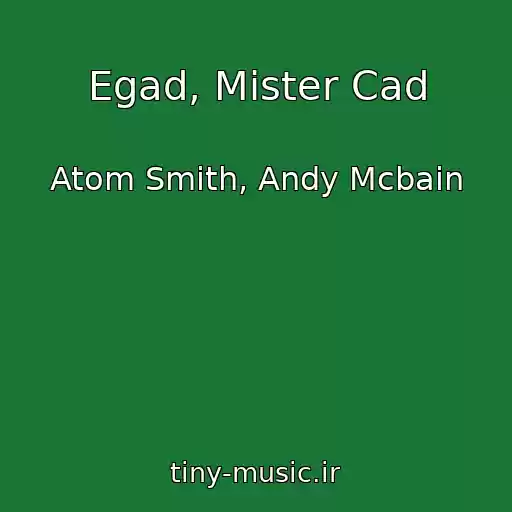 کاور آهنگ Egad, Mister Cad از Atom Smith, Andy Mcbain