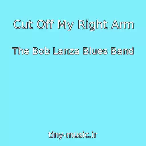 کاور آهنگ Cut Off My Right Arm از The Bob Lanza Blues Band