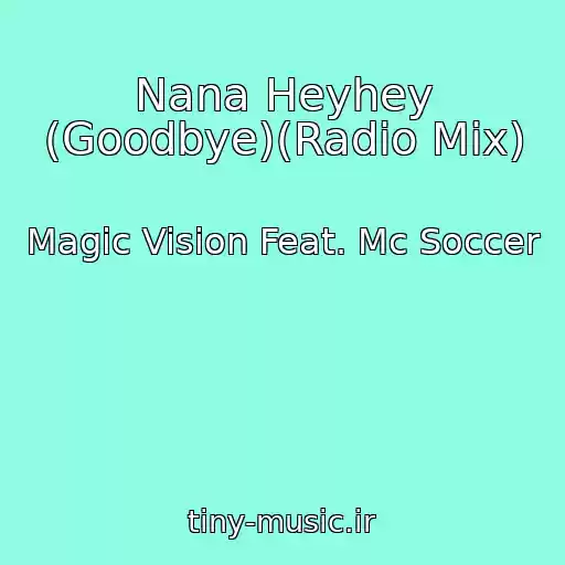 کاور آهنگ Nana Heyhey (Goodbye)(Radio Mix) از Magic Vision Feat. Mc Soccer