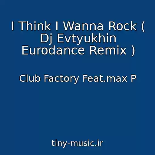 کاور آهنگ I Think I Wanna Rock ( Dj Evtyukhin Eurodance Remix ) از Club Factory Feat.max P