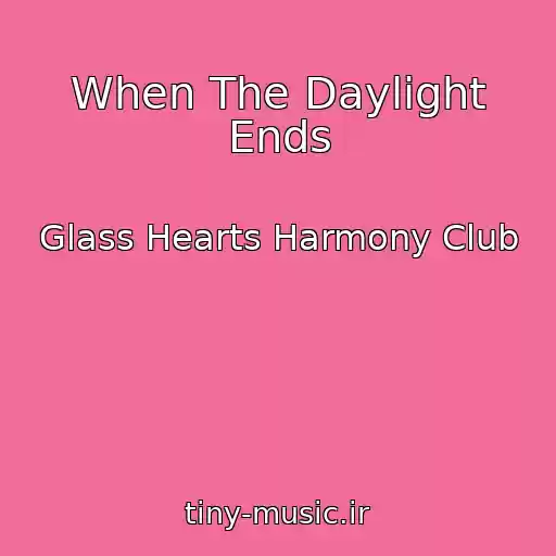 کاور آهنگ When The Daylight Ends از Glass Hearts Harmony Club